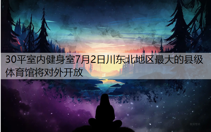 30平室内健身室7月2日川东北地区最大的县级体育馆将对外开放